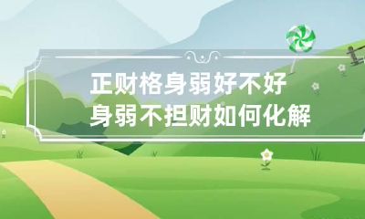 正财格身弱好不好 身弱不担财如何化解