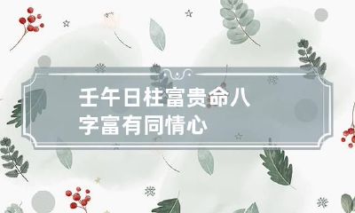 壬午日柱富贵命八字 富有同情心