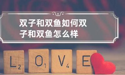 双子和双鱼如何 双子和双鱼怎么样