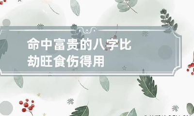 命中富贵的八字 比劫旺食伤得用