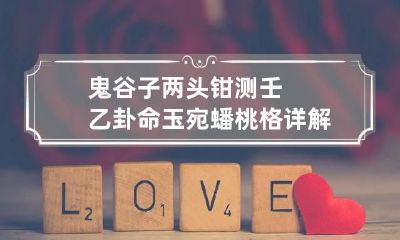 鬼谷子两头钳测壬乙卦命 玉宛蟠桃格详解