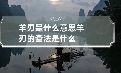 羊刃是什么意思 羊刃的查法是什么