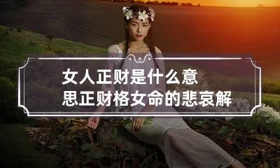 女人正财是什么意思 正财格女命的悲哀解读