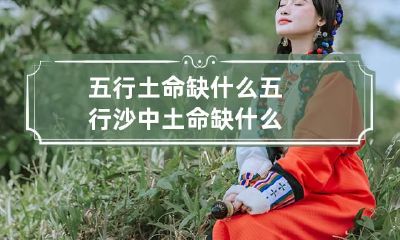 五行土命缺什么 五行沙中土命缺什么