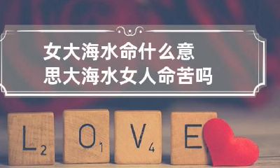 女大海水命什么意思 大海水女人命苦吗