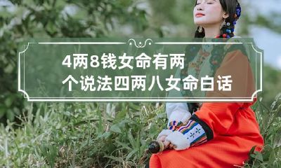 4两8钱女命有两个说法 四两八女命白话解释