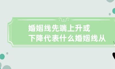 婚姻线先端上升或下降代表什么 婚姻线从上往下看还是从下往上看