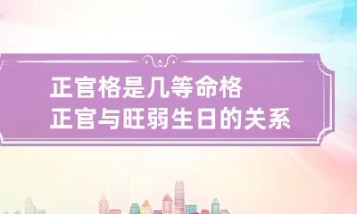 正官格是几等命格 正官与旺弱生日的关系详解