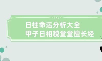日柱命运分析大全 甲子日相貌堂堂擅长经营