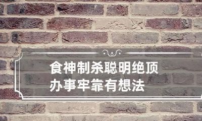 食神制杀聪明绝顶 办事牢靠有想法