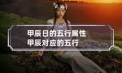 甲辰日的五行属性 甲辰对应的五行