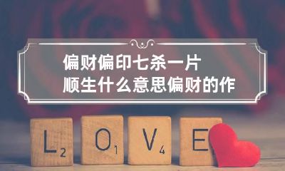 偏财偏印七杀一片顺生什么意思 偏财的作用详解