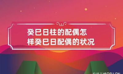 癸巳日柱的配偶怎样 癸巳日配偶的状况