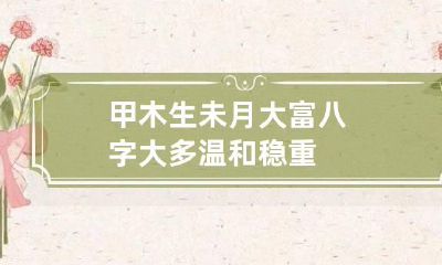 甲木生未月大富八字 大多温和稳重