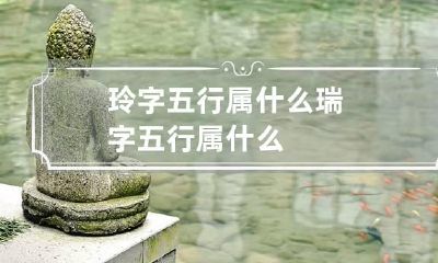 玲字五行属什么 瑞字五行属什么