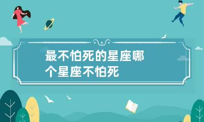 最不怕死的星座 哪个星座不怕死