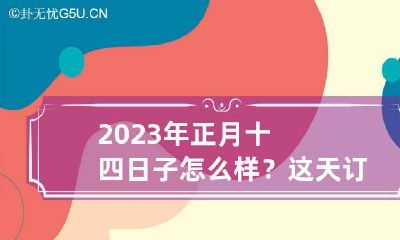 2023年正月十四日子怎么样?这天订婚好吗?