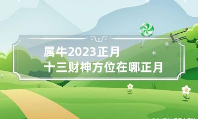 属牛2023正月十三财神方位在哪 正月十三的牛