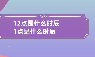 12点是什么时辰 1点是什么时辰
