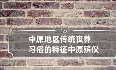 中原地区传统丧葬习俗的特征 中原殡仪