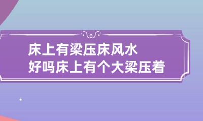 床上有梁压床风水好吗 床上有个大梁压着床