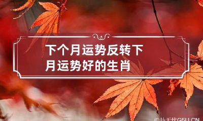 下个月运势反转 下月运势好的生肖