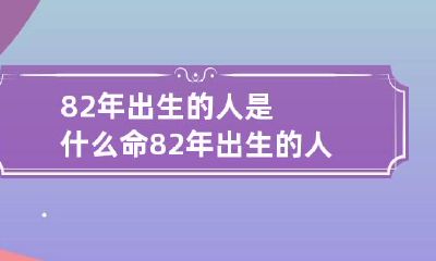 82年出生的人是什么命 82年出生的人是属什么的