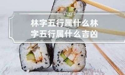 林字五行属什么 林字五行属什么吉凶