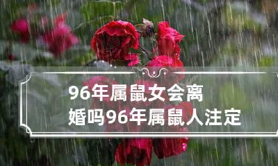96年属鼠女会离婚吗 96年属鼠人注定的婚姻女
