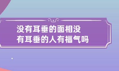 没有耳垂的面相 没有耳垂的人有福气吗