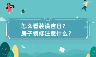 怎么看装潢吉日?房子装修注意什么?