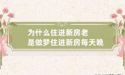 为什么住进新房老是做梦 住进新房每天晚上做梦