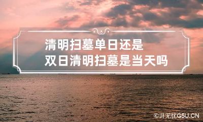 清明扫墓单日还是双日 清明扫墓是当天吗