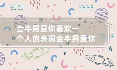 金牛男爱你喜欢一个人的表现 金牛男爱你的样子