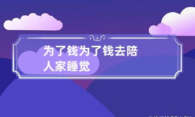 为了钱 为了钱去陪人家睡觉