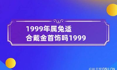 1999年属兔适合戴金首饰吗 1999年属兔的戴什么吊坠最好