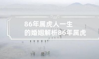86年属虎人一生的婚姻解析 86年属虎的注定婚姻