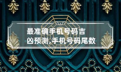 最准确手机号码吉凶预测,手机号码尾数含义大全