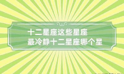 十二星座这些星座最冷静 十二星座哪个星座最冷漠冷血