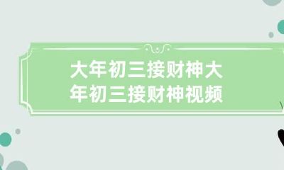 大年初三接财神 大年初三接财神视频
