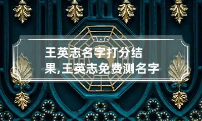 王英志名字打分结果,王英志免费测名字打分,王英志周易免费测名字打分