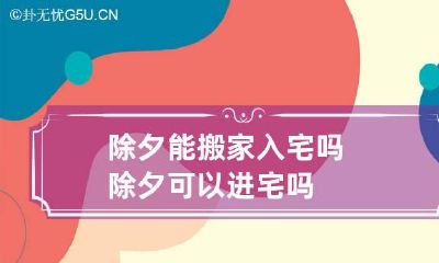 除夕能搬家入宅吗 除夕可以进宅吗?