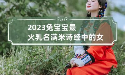 2023兔宝宝最火乳名满米 诗经中的女孩灵动名字