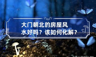 大门朝北的房屋风水好吗?该如何化解?看完恍然大悟