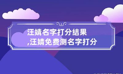汪婧名字打分结果,汪婧免费测名字打分,汪婧周易免费测名字打分
