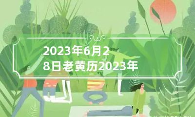 2023年6月28日老黄历 2023年6月28日农历