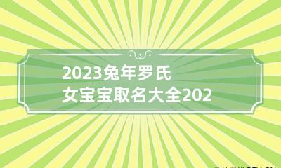 2023兔年罗氏女宝宝取名大全 2023兔年罗氏女宝宝取名大全