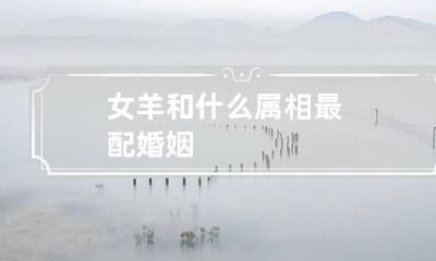 女羊和什么属相最配婚姻