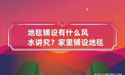 地毯铺设有什么风水讲究?家里铺设地毯的风水讲究