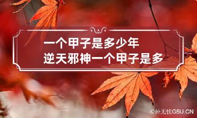 一个甲子是多少年 逆天邪神一个甲子是多少年